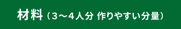 材料（３～４人分 作りやすい分量）