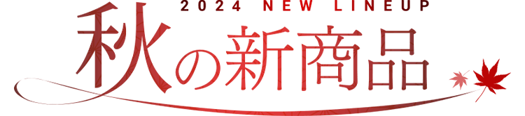 2024 NEW LINEUP 秋の新商品