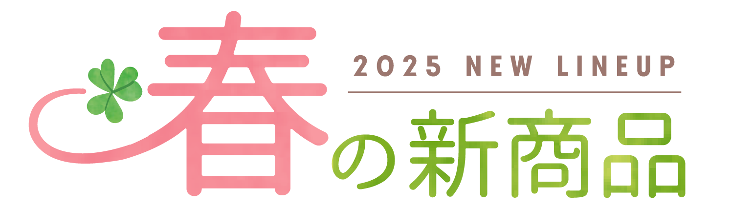 2025 NEW LINEUP 春の新商品