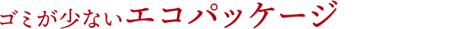 ゴミが少ないエコパッケージ