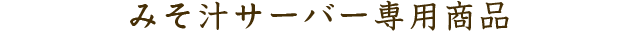 みそ汁サーバー専用商品
