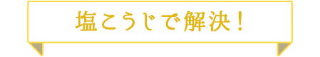 塩こうじで解決!