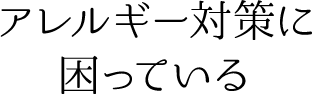 アレルギー対策に困っている