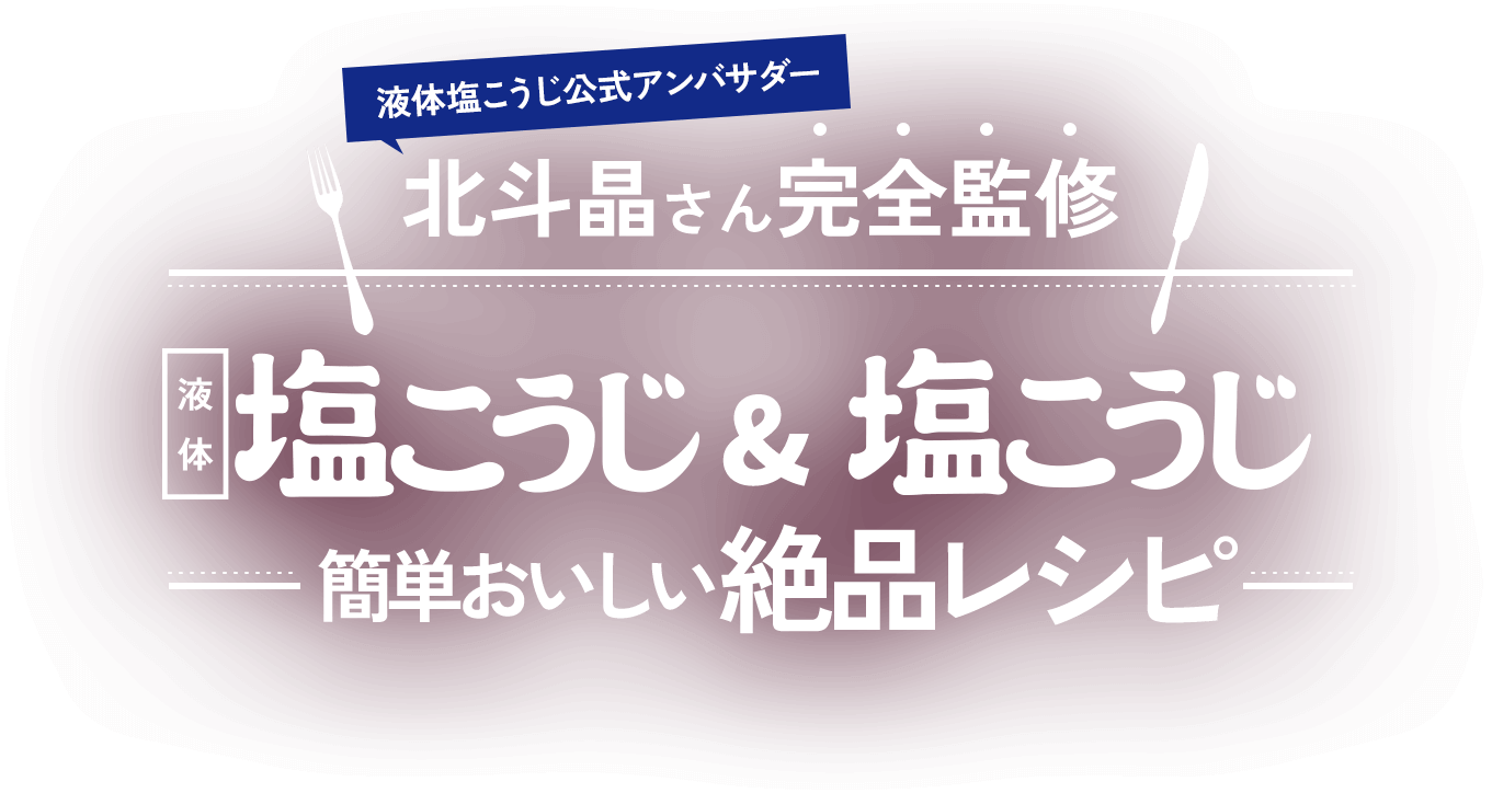 北斗晶さん完全監修　液体塩こうじ＆塩こうじ簡単おいしい絶品レシピ