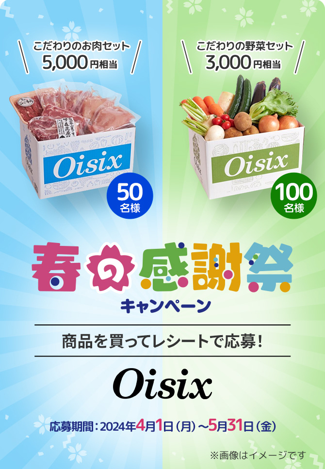 春の感謝祭キャンペーン 商品を買ってレシートで応募！ Oisix 応募期間：2024年4月1日（月）～5月31日（金）「こだわりのお肉セット 5,000円相当」50名様。「こだわりの野菜セット 3,000円相当」100名様。※画像はイメージです。