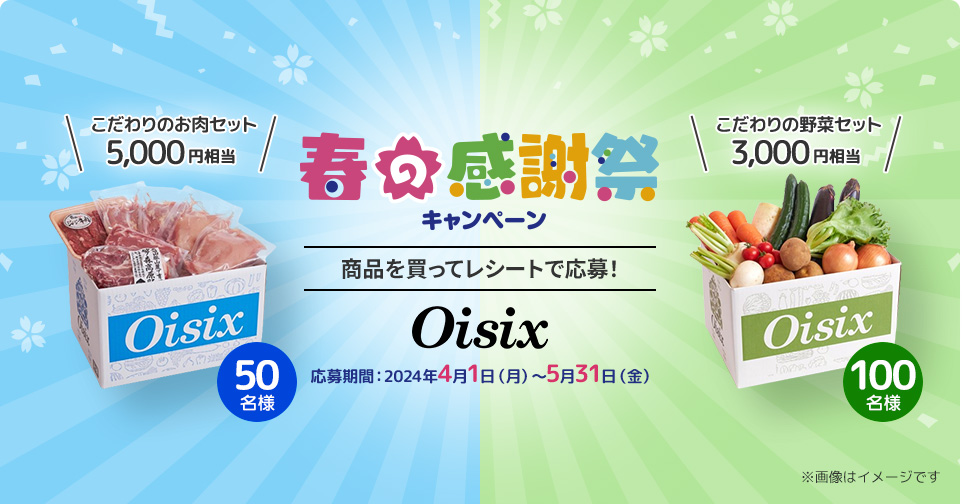 春の感謝祭キャンペーン 商品を買ってレシートで応募！ Oisix 応募期間：2024年4月1日（月）～5月31日（金）「こだわりのお肉セット 5,000円相当」50名様。「こだわりの野菜セット 3,000円相当」100名様。※画像はイメージです。