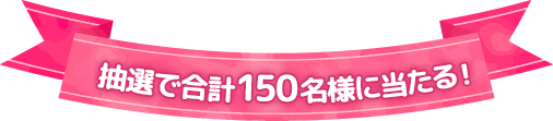 抽選で合計150名様に当たる！