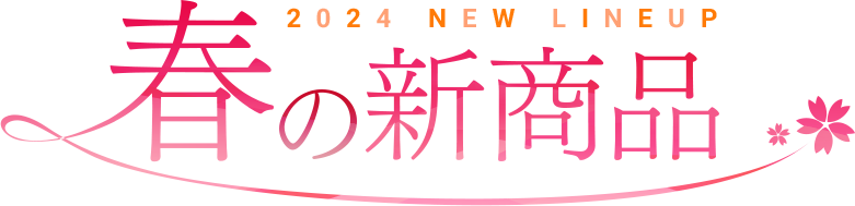 2024 NEW LINEUP 春の新商品