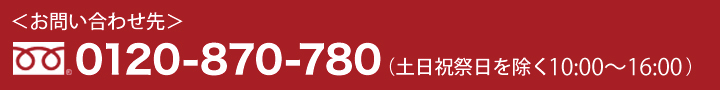 お問い合わせ先 0120-870-780(土日祝祭日を除く 9:00?17:30)