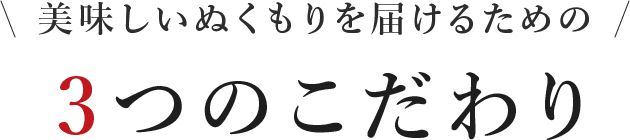 美味しいぬくもりを届けるための 3つのこだわり