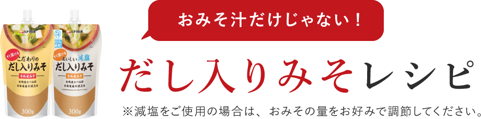 おみそ汁だけじゃない!だし入りみそレシピ※減塩をご使用の場合は、おみその量をお好みで調節してください。