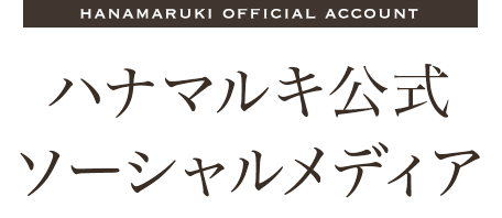 hanamaruki official account ハナマルキ公式ソーシャルメディア