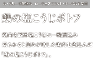 鶏の塩こうじポトフ鶏肉を液体塩こうじに一晩漬込み柔らかさと旨みが増した鶏肉を煮込んだ「鶏の塩こうじポトフ」。