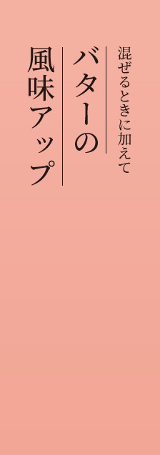 混ぜるときに加えてバターの風味アップ