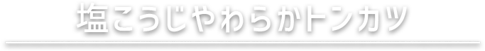 塩こうじやわらかトンカツ