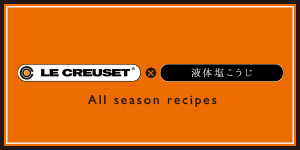 LE CREUSET×液体塩こうじ season recipes