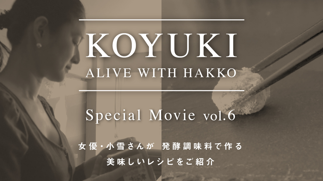 KOYUKI「ALIVE WITH HAKKO」VOL6＜対談ゲスト・コウ静子さん＞