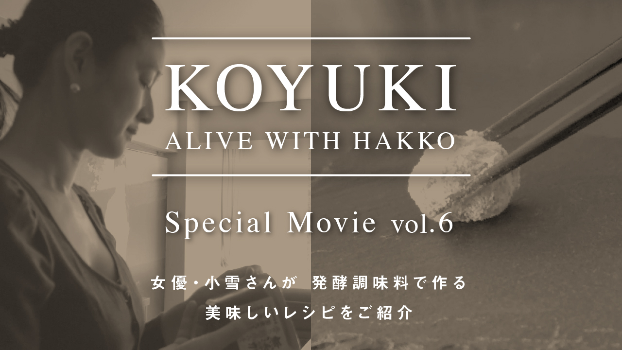 KOYUKI「ALIVE WITH HAKKO」VOL6<対談ゲスト・コウ静子さん>